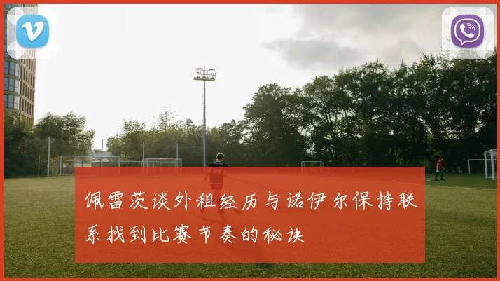 佩雷茨谈外租经历与诺伊尔保持联系找到比赛节奏的秘诀