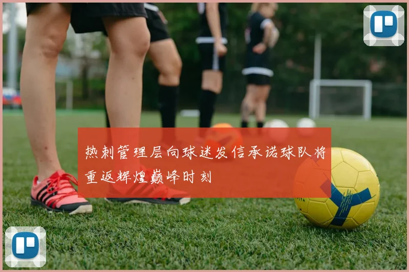 热刺管理层向球迷发信承诺球队将重返辉煌巅峰时刻