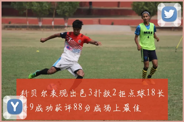 科贝尔表现出色3扑救2拒点球18长传9成功获评88分成场上最佳