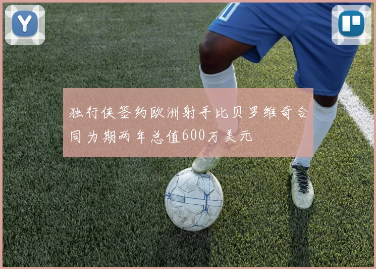 独行侠签约欧洲射手比贝罗维奇合同为期两年总值600万美元