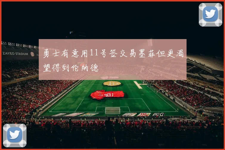 勇士有意用11号签交易墨菲但更渴望得到伦纳德