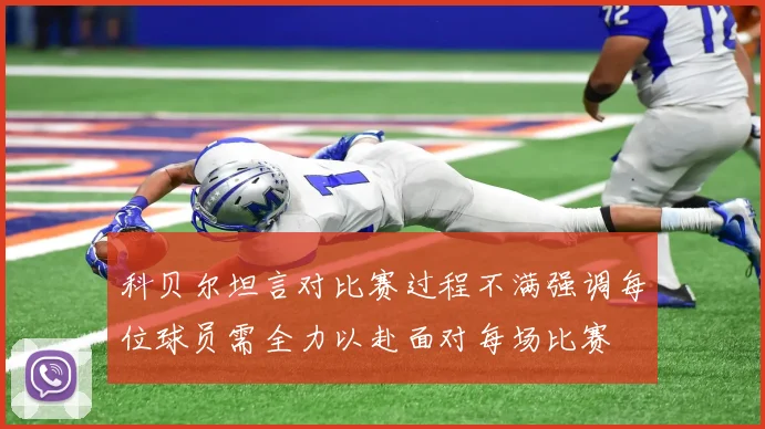 科贝尔坦言对比赛过程不满强调每位球员需全力以赴面对每场比赛