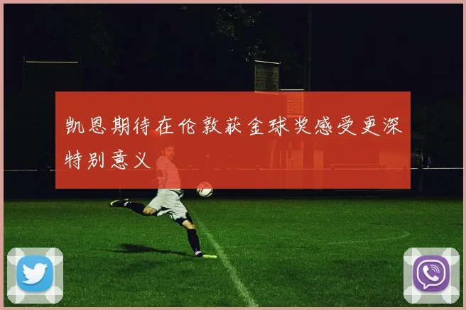 凯恩期待在伦敦获金球奖感受更深特别意义