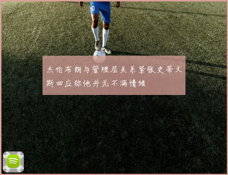 杰伦布朗与管理层关系紧张史蒂文斯回应称他并无不满情绪