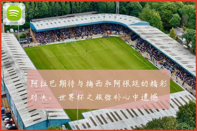 阿拉巴期待与梅西和阿根廷的精彩对决，世界杯之旅弥补心中遗憾