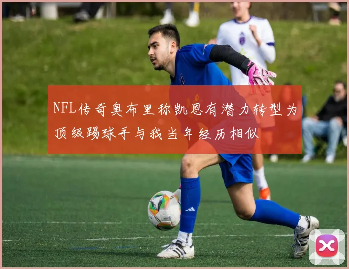 NFL传奇奥布里称凯恩有潜力转型为顶级踢球手与我当年经历相似