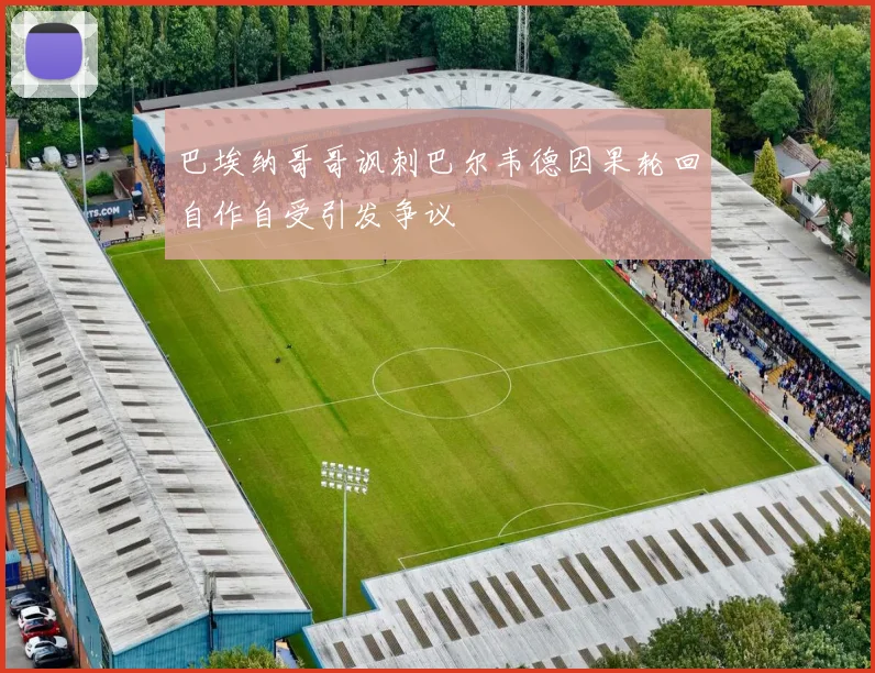 巴埃纳哥哥讽刺巴尔韦德因果轮回自作自受引发争议