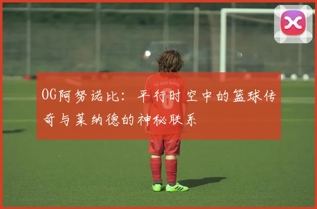 OG阿努诺比：平行时空中的篮球传奇与莱纳德的神秘联系